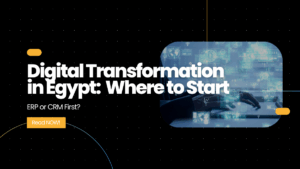 Digital Transformation in Egypt: Where to Start (ERP or CRM First?)