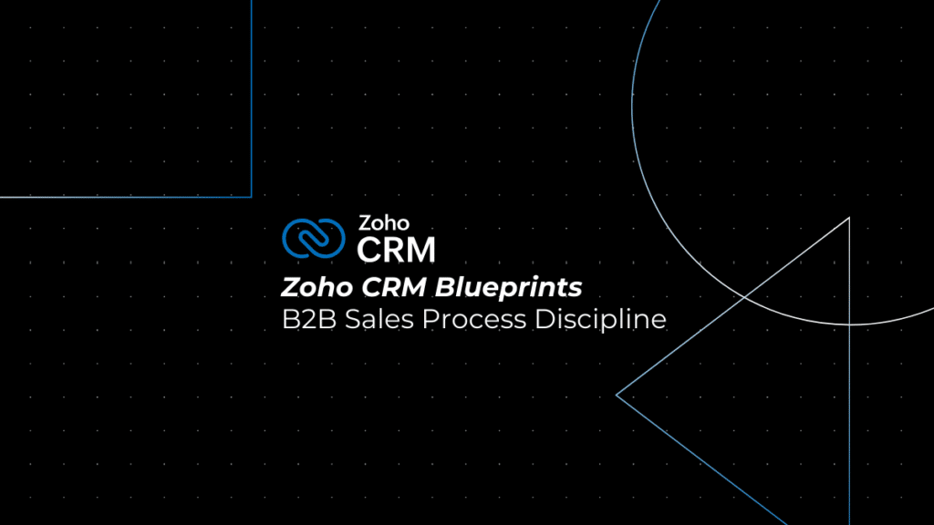 How Zoho CRM Blueprints Bring Discipline to B2B Sales Processes