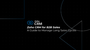 Zoho CRM for B2B Sales: The Complete Guide to Managing Long Sales Cycles