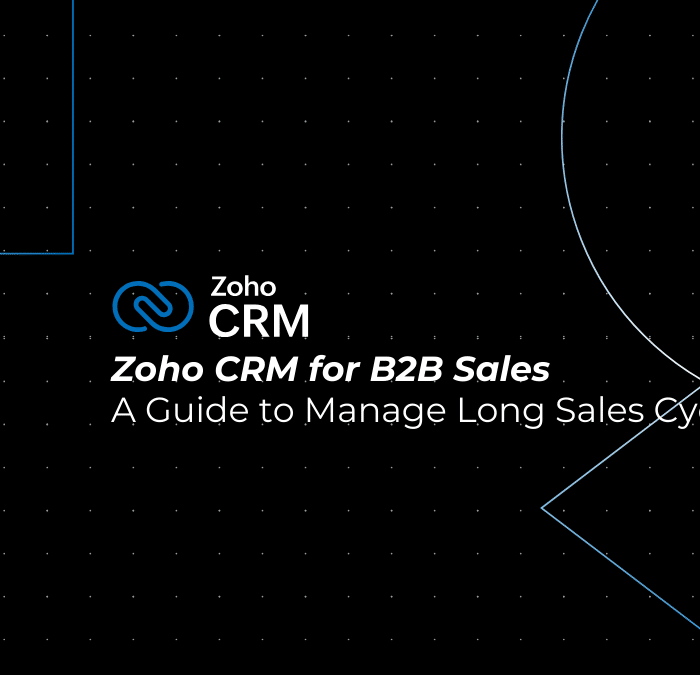 Zoho CRM for B2B Sales: The Complete Guide to Managing Long Sales Cycles
