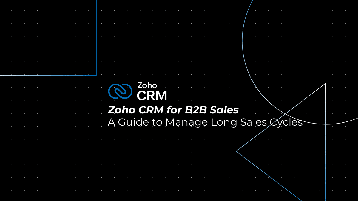 Zoho CRM for B2B Sales: The Complete Guide to Managing Long Sales Cycles