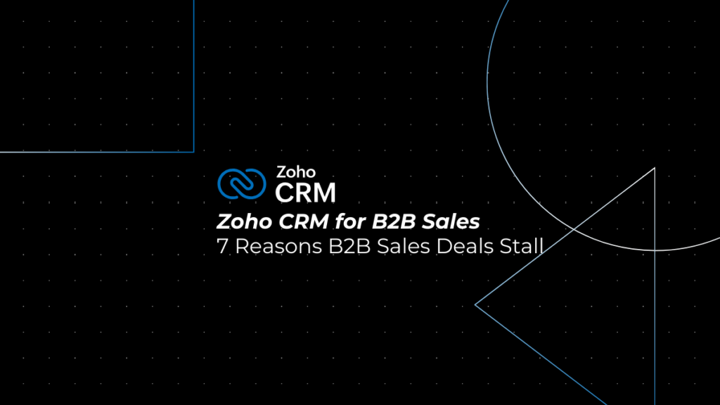 7 Reasons B2B Sales Deals Stall (And How Zoho CRM Fixes Them)
