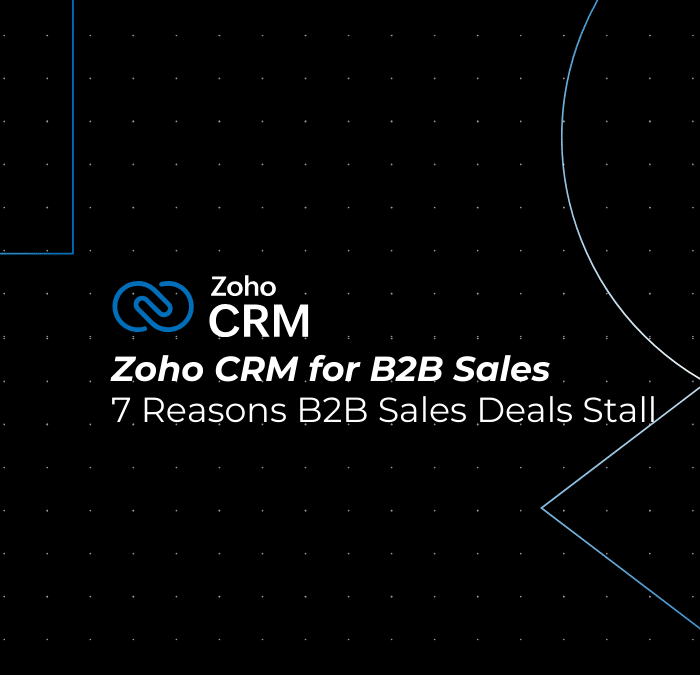 7 Reasons B2B Sales Deals Stall (And How Zoho CRM Fixes Them)