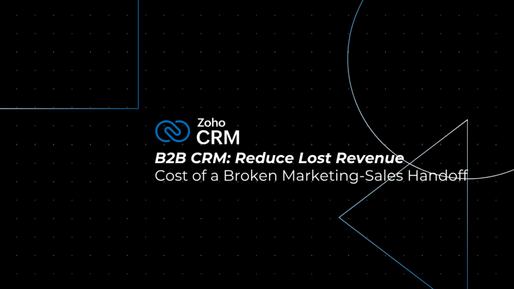 B2B CRM: 4 Proven Ways to Reduce Lost Revenue from a Broken Marketing-Sales Handoff